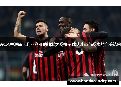 AC米兰逆转卡利亚利亚的精彩之战揭示球队斗志与战术的完美结合