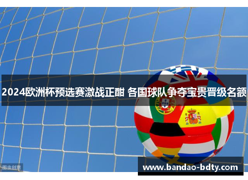 2024欧洲杯预选赛激战正酣 各国球队争夺宝贵晋级名额