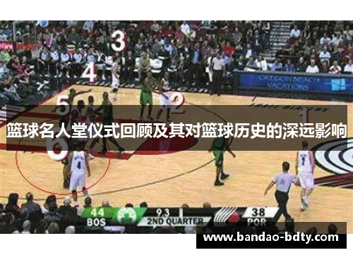 篮球名人堂仪式回顾及其对篮球历史的深远影响