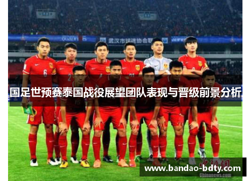 国足世预赛泰国战役展望团队表现与晋级前景分析