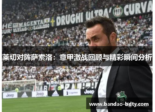 莱切对阵萨索洛：意甲激战回顾与精彩瞬间分析