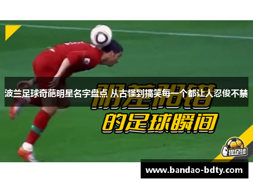 波兰足球奇葩明星名字盘点 从古怪到搞笑每一个都让人忍俊不禁