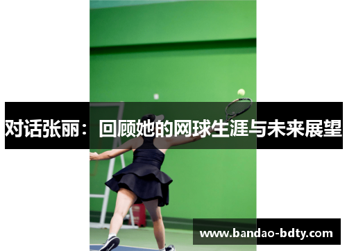 对话张丽：回顾她的网球生涯与未来展望