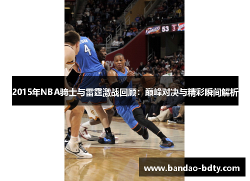 2015年NBA骑士与雷霆激战回顾：巅峰对决与精彩瞬间解析