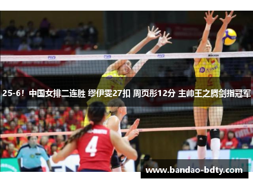 25-6！中国女排二连胜 缪伊雯27扣 周页彤12分 主帅王之腾剑指冠军