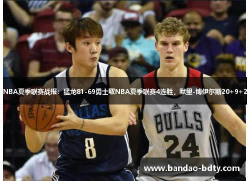 NBA夏季联赛战报：猛龙81-69勇士取NBA夏季联赛4连胜，默里-博伊尔斯20+9+2